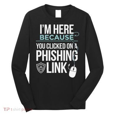 IM Here Because You Clicked On Phishing Link Cyber Security Long Sleeve Shirt