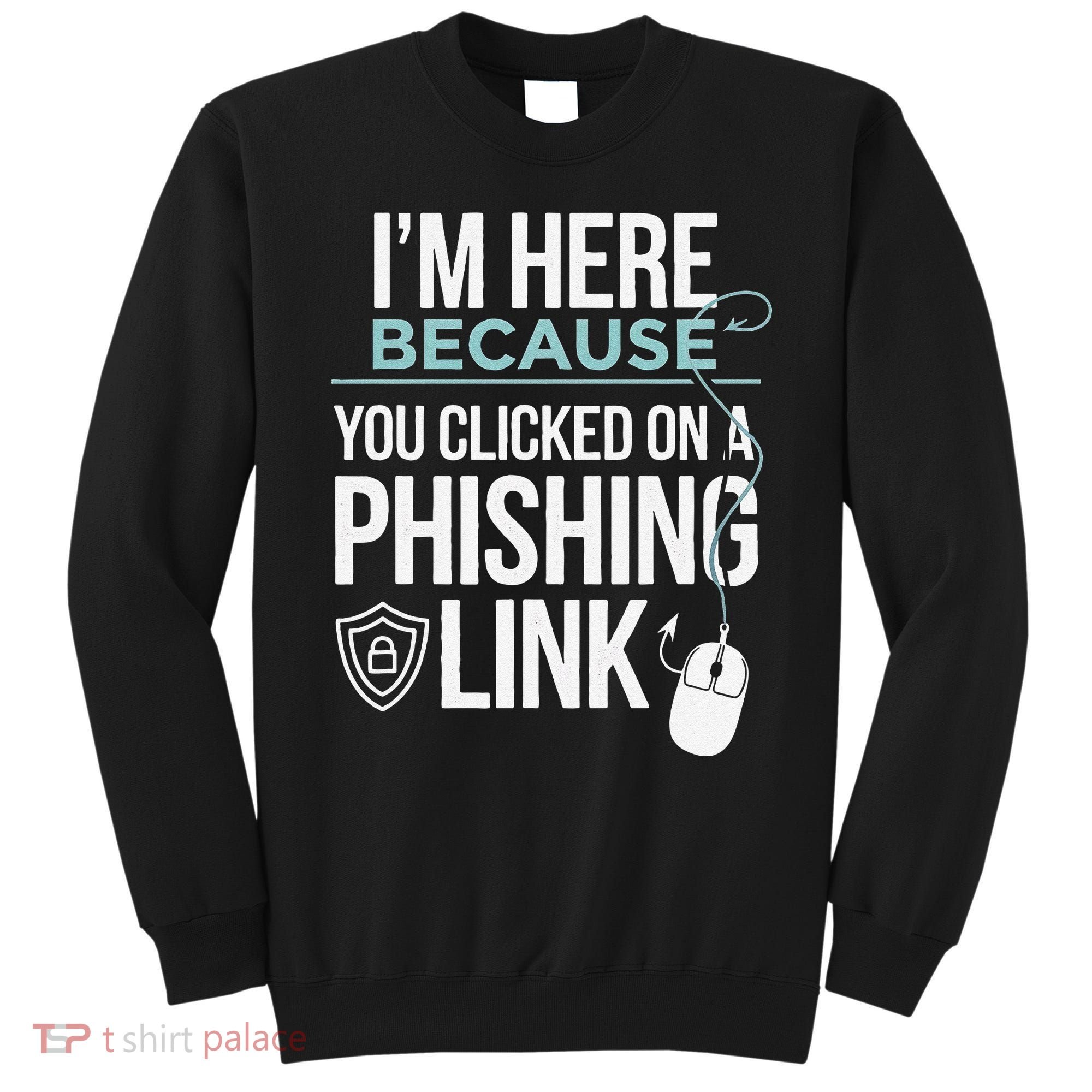 IM Here Because You Clicked On Phishing Link Cyber Security Sweatshirt