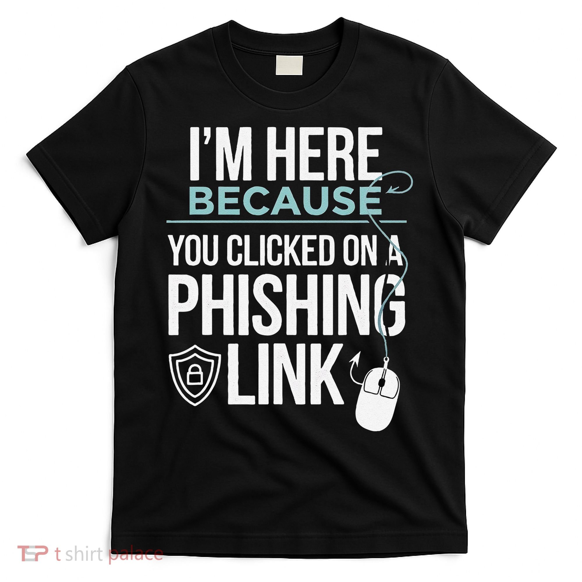 IM Here Because You Clicked On Phishing Link Cyber Security T-Shirt