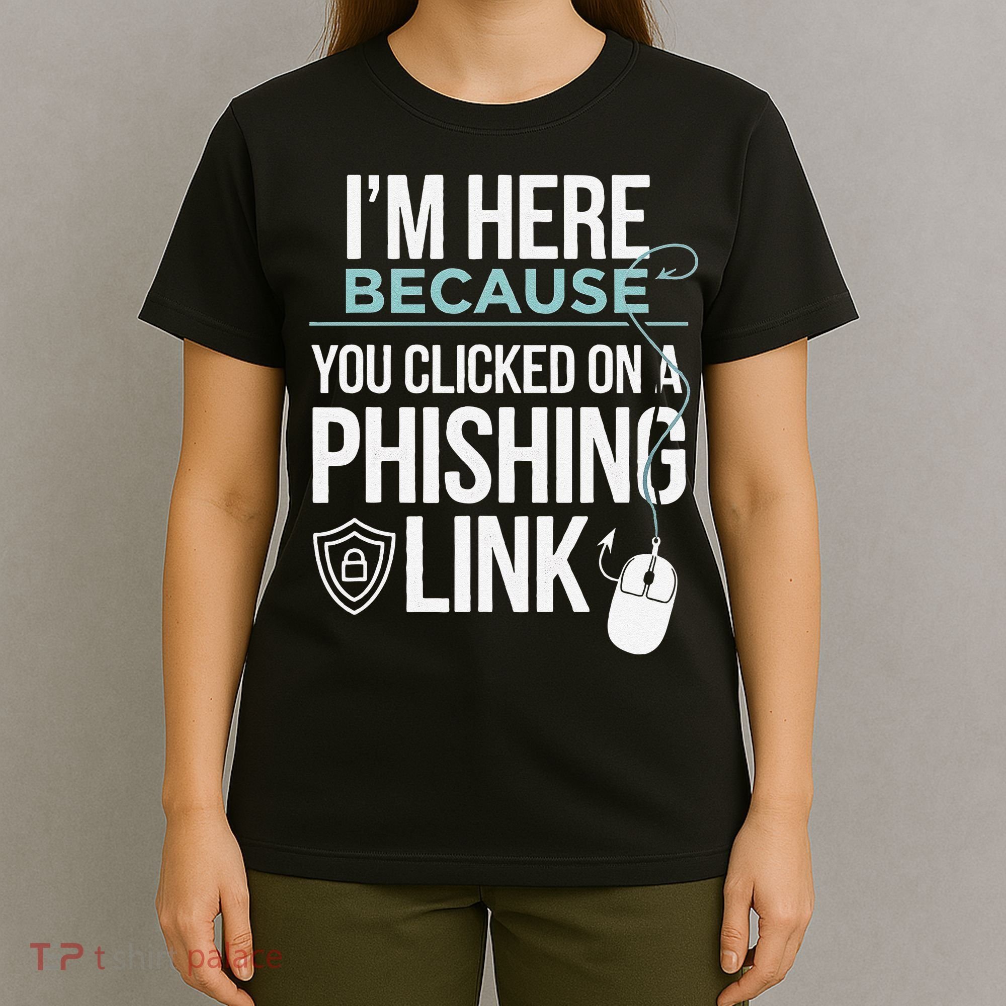 IM Here Because You Clicked On Phishing Link Cyber Security T-Shirt