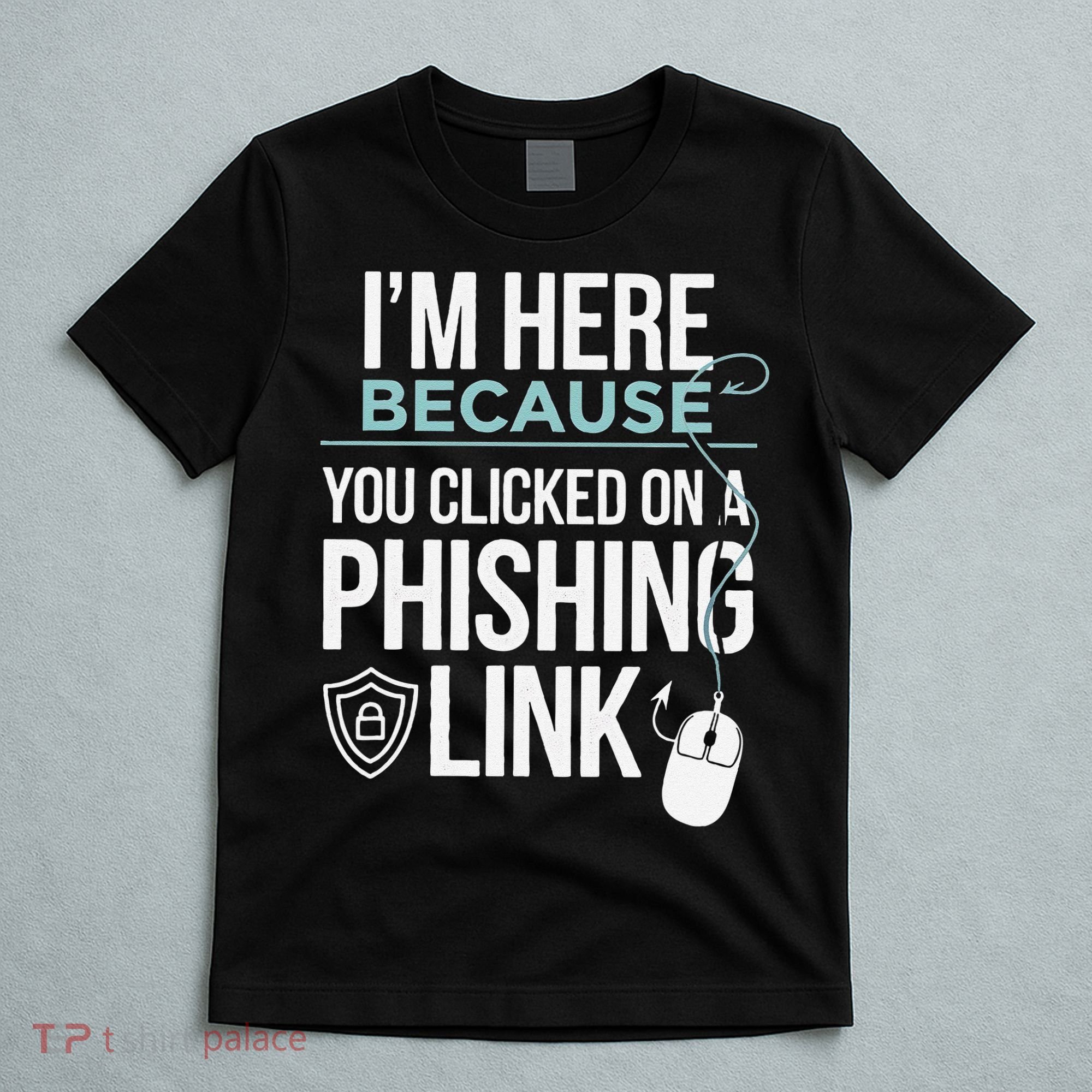 IM Here Because You Clicked On Phishing Link Cyber Security T-Shirt
