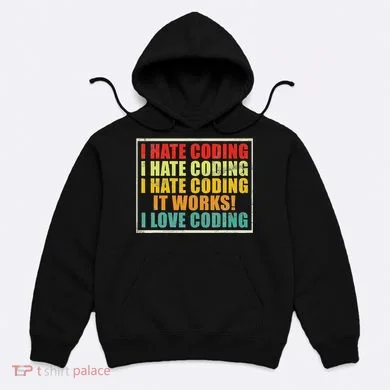 I Hate Coding It Works I Love Coding Funny Programmer Hoodie