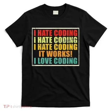 I Hate Coding It Works I Love Coding Funny Programmer T-Shirt