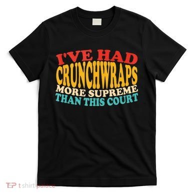 IVe Had Crunchwraps More Supreme Than This Court T-Shirt