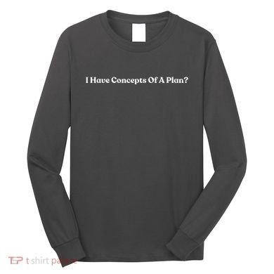 I Have Concepts Of A Plan Long Sleeve Shirt