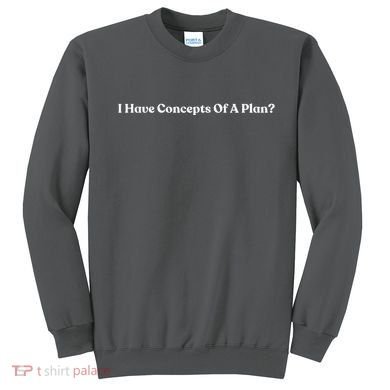 I Have Concepts Of A Plan Sweatshirt