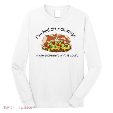 I’Ve Had Crunchwraps More Supreme Than This Court Long Sleeve Shirt