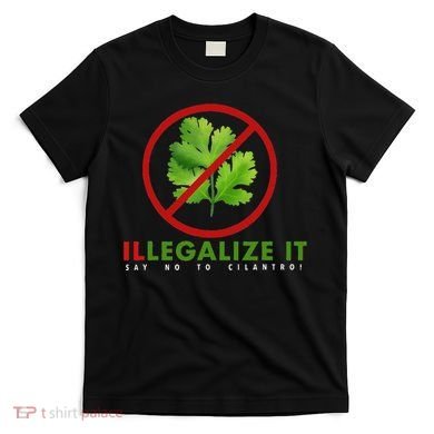 I Hate Cilantro Illegalize It Say No To Cilantro! T-Shirt