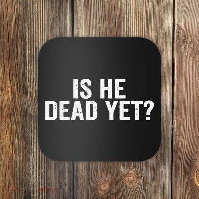 Is He Dead Yet Back Print Coaster