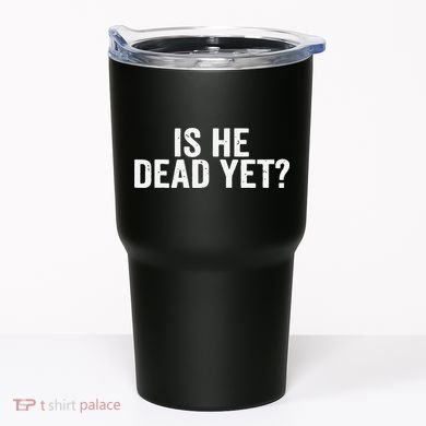 Is He Dead Yet Back Print Tumbler