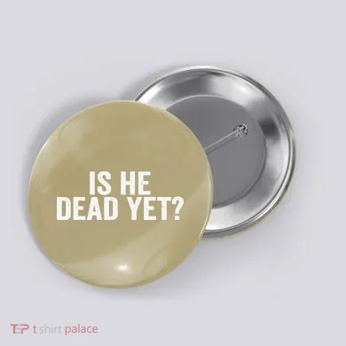 Is He Dead Yet Back Print Button
