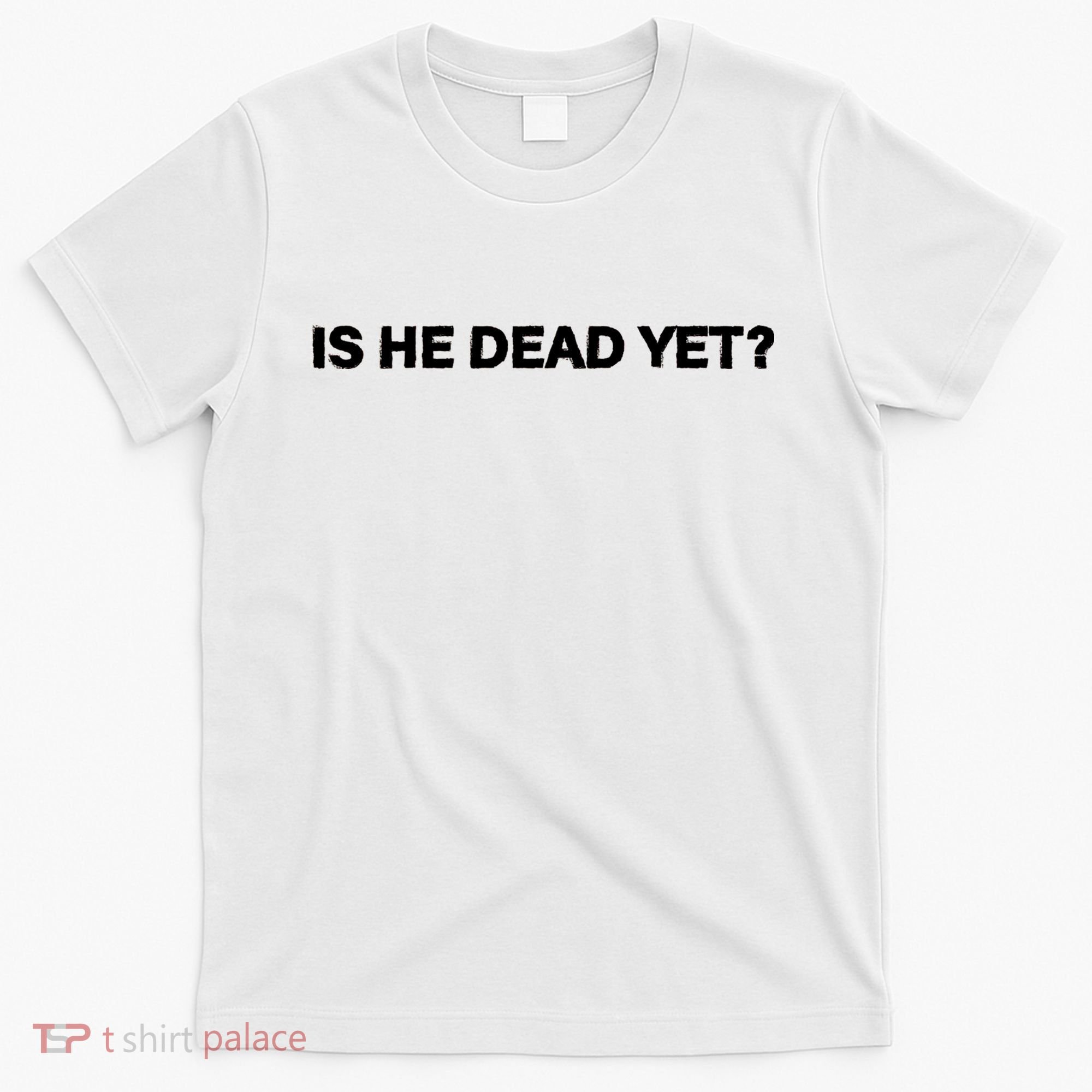 Is He Dead Yet Anti Trump Anti Republican Political T-Shirt