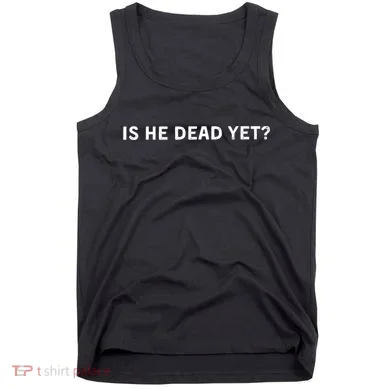 Is He Dead Yet Tank Top