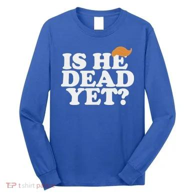 Is He Dead Yet Bold Long Sleeve Shirt
