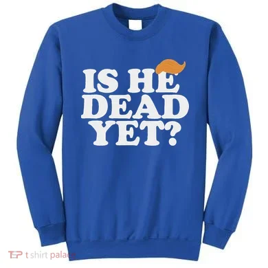 Is He Dead Yet Bold Sweatshirt