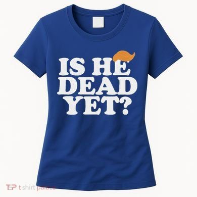 Is He Dead Yet Bold Women's T-Shirt