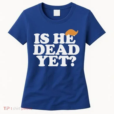 Is He Dead Yet Bold Women's T-Shirt