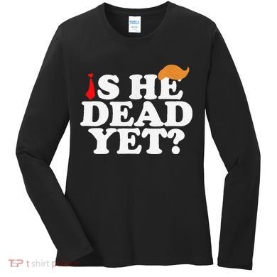Is He Dead Yet 2025 Women's Long Sleeve Shirt