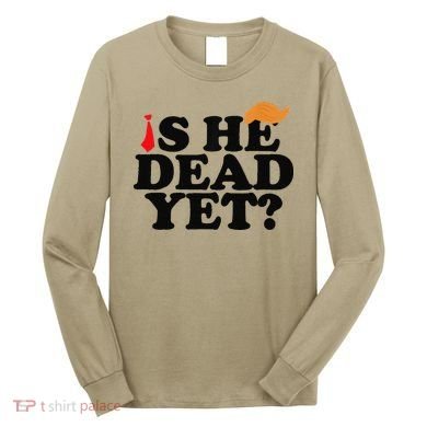 Is He Dead Yet 2025 Long Sleeve Shirt