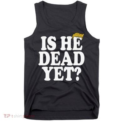 Is He Dead Yet Bold Tank Top
