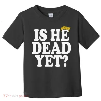 Is He Dead Yet Bold Toddler T-Shirt