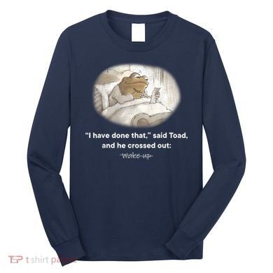 I Have Done That Said Toad And He Crossed Out Wake Up Long Sleeve Shirt
