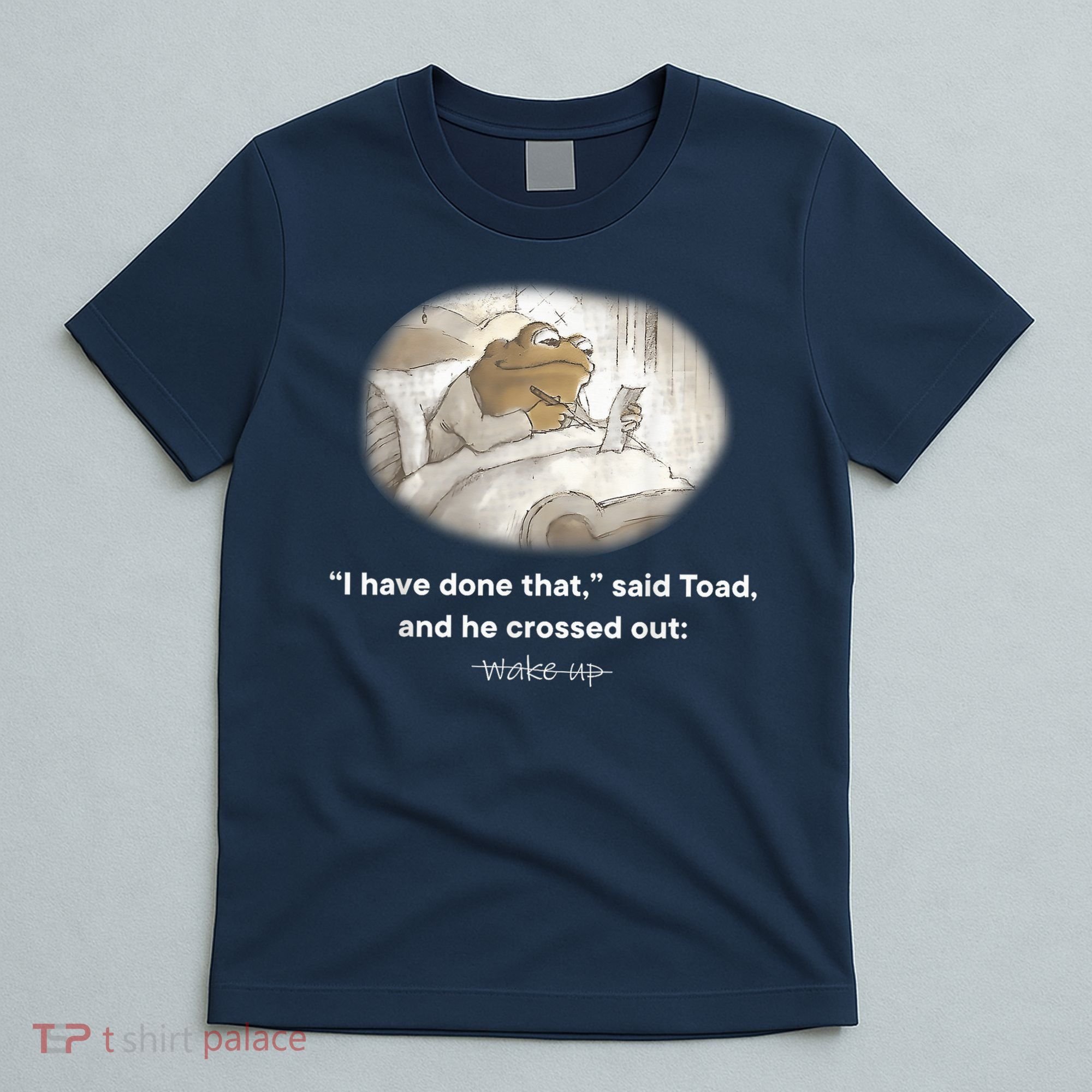 I Have Done That Said Toad And He Crossed Out Wake Up T-Shirt