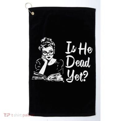 Is He Dead Yet Golf Towel
