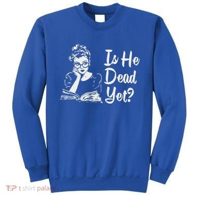 Is He Dead Yet Sweatshirt