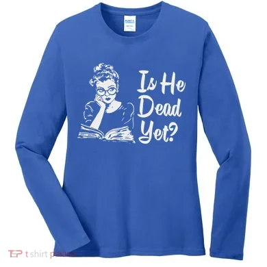Is He Dead Yet Women's Long Sleeve Shirt