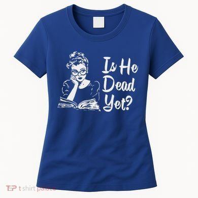 Is He Dead Yet Women's T-Shirt