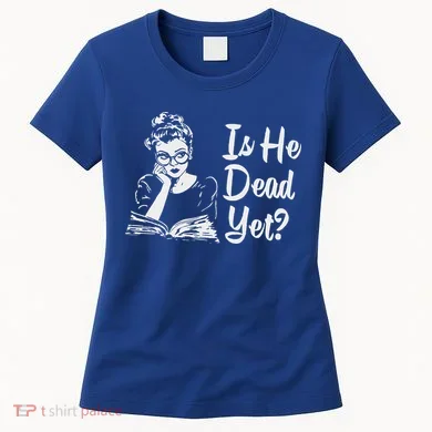 Is He Dead Yet Women's T-Shirt
