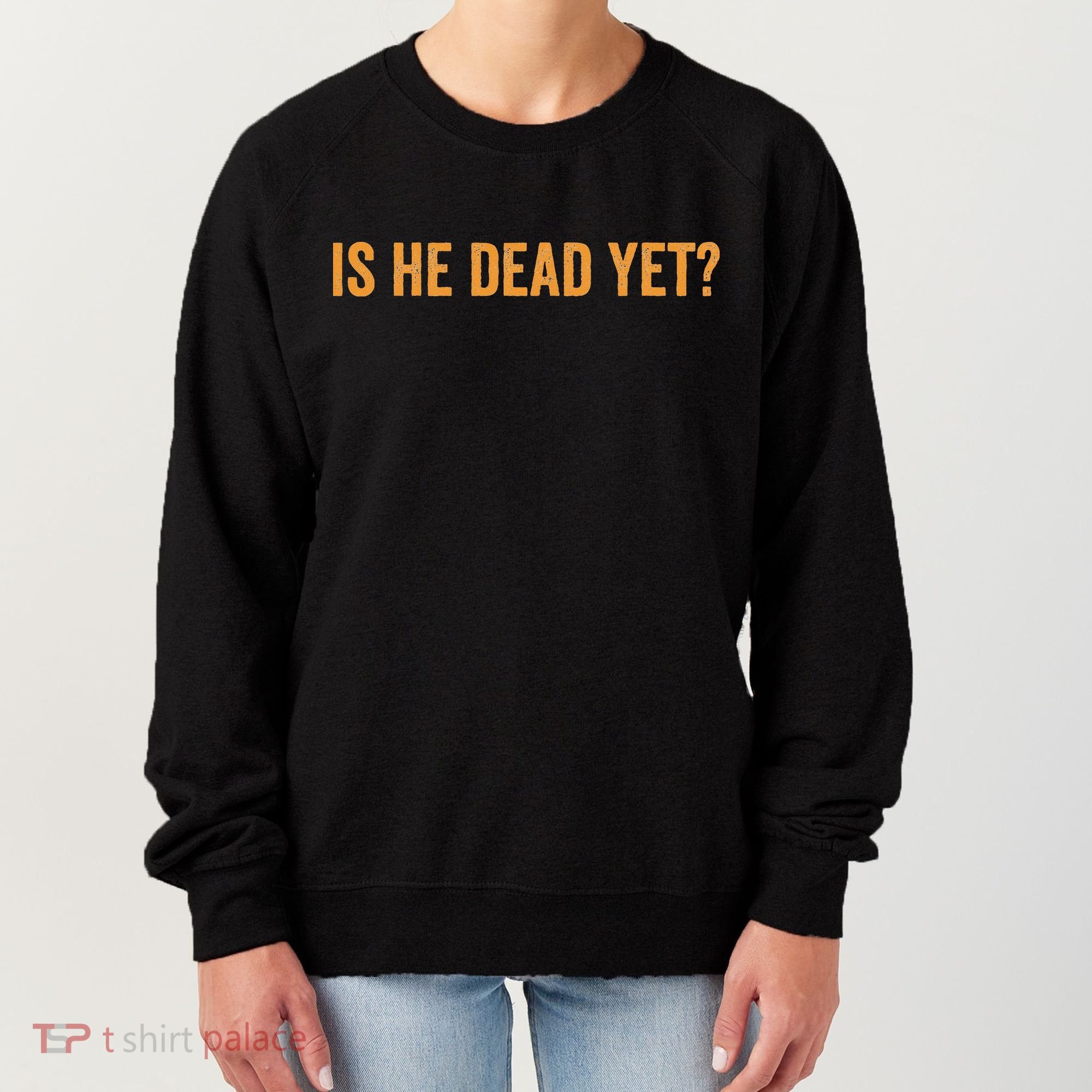Is He Dead Yet Funny Sarcastic Humor Women's Sweatshirt