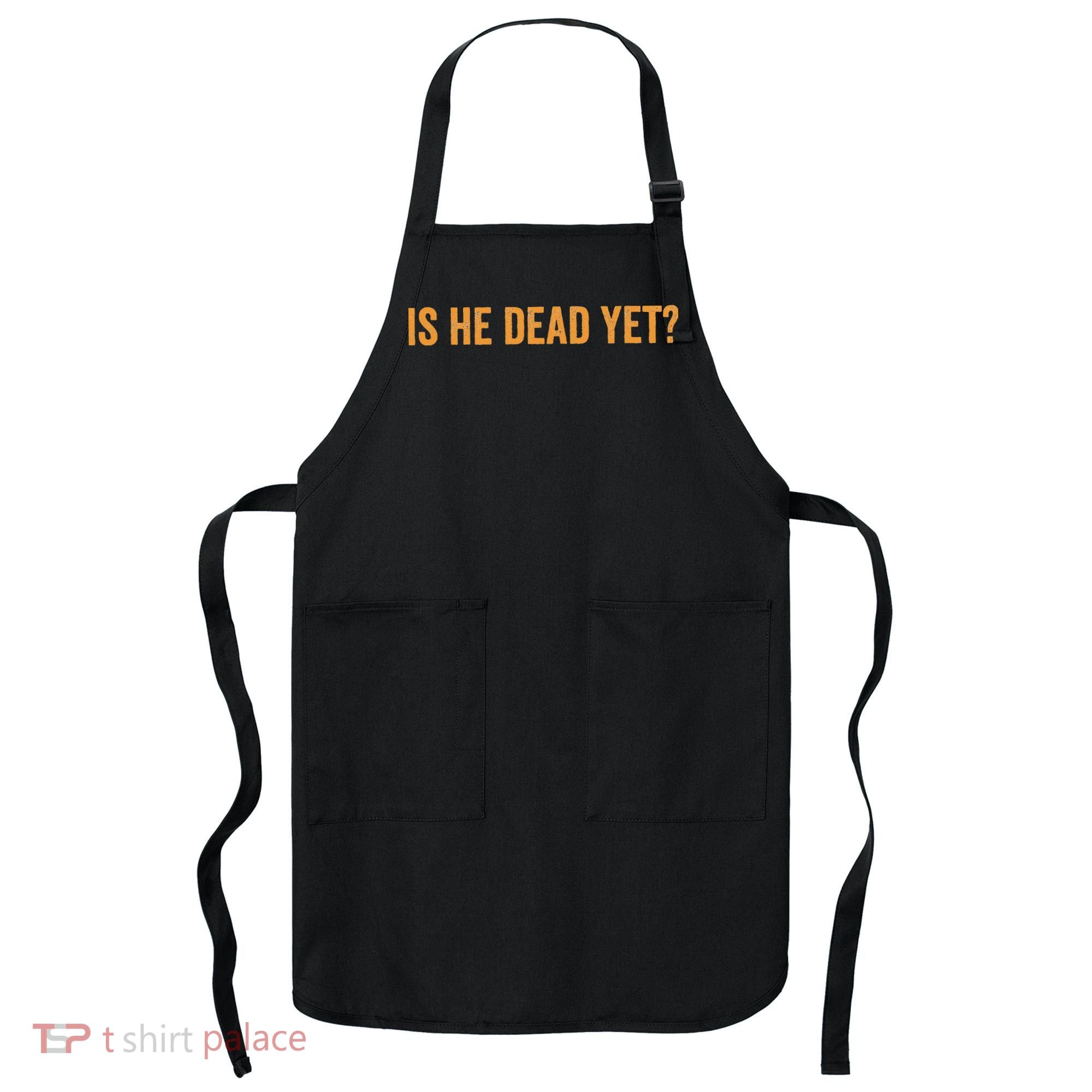 Is He Dead Yet Funny Sarcastic Humor Apron