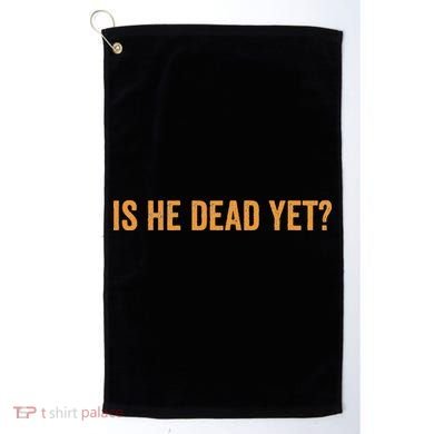 Is He Dead Yet Funny Sarcastic Humor Golf Towel