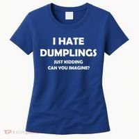 I HATE DUMPLINGS JUST KIDDING FUNNY Women's T-Shirt thumb 0