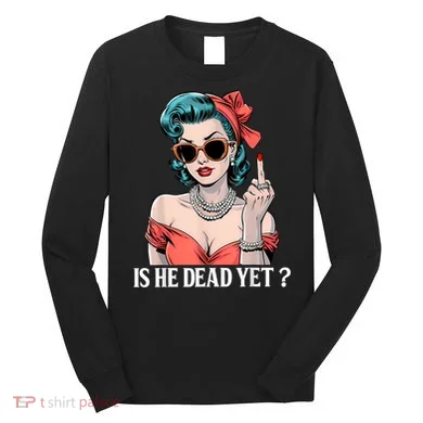 Is He Dead Yet Long Sleeve Shirt
