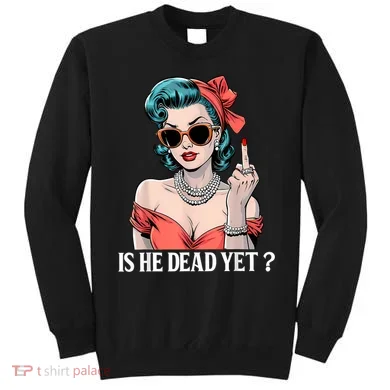 Is He Dead Yet Sweatshirt