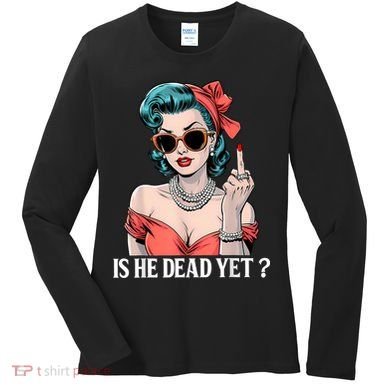Is He Dead Yet Women's Long Sleeve Shirt