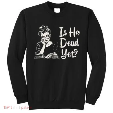 Is He Dead Yet Sweatshirt