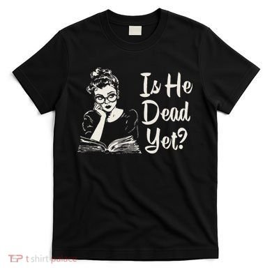 Is He Dead Yet T-Shirt