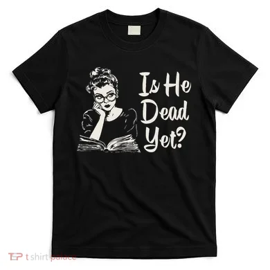 Is He Dead Yet T-Shirt