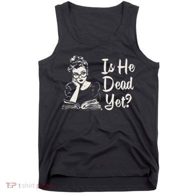 Is He Dead Yet Tank Top