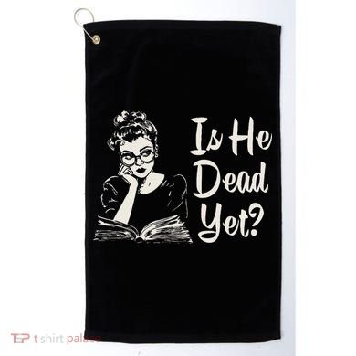 Is He Dead Yet Golf Towel