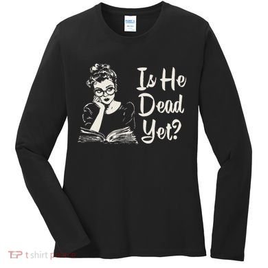 Is He Dead Yet Women's Long Sleeve Shirt