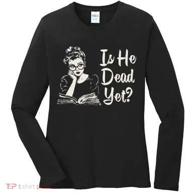 Is He Dead Yet Women's Long Sleeve Shirt