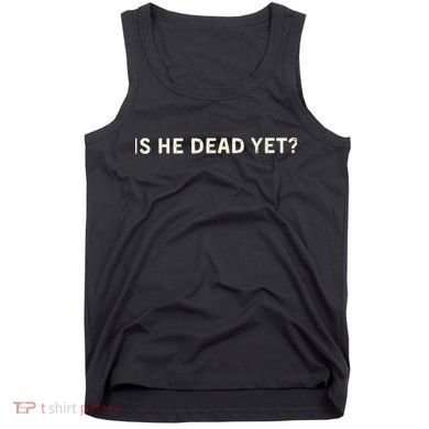 Is He Dead Yet? Tank Top