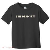 Is He Dead Yet? Toddler T-Shirt thumb 0