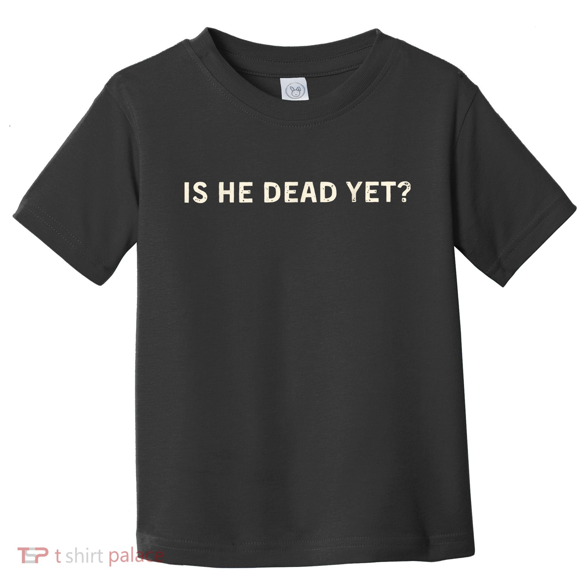 Is He Dead Yet? Toddler T-Shirt