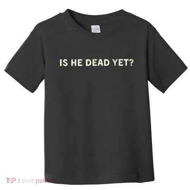 Is He Dead Yet? Toddler T-Shirt